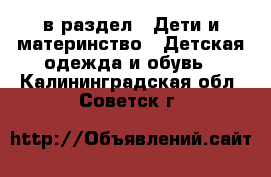  в раздел : Дети и материнство » Детская одежда и обувь . Калининградская обл.,Советск г.